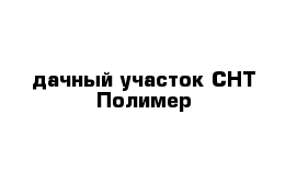 дачный участок СНТ Полимер 